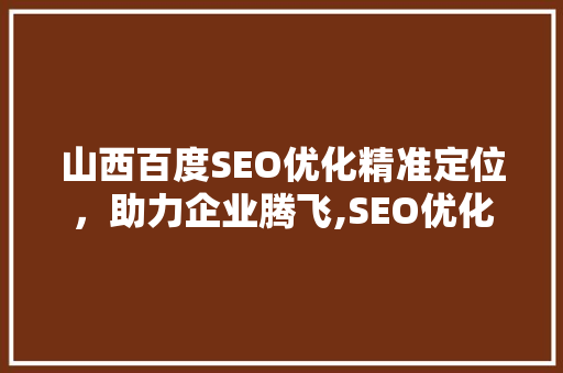山西百度SEO优化精准定位，助力企业腾飞,SEO优化费用背后的价值