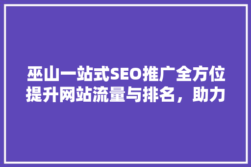 巫山一站式SEO推广全方位提升网站流量与排名，助力企业腾飞