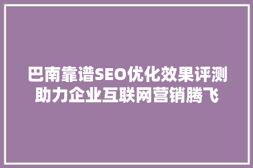 巴南靠谱SEO优化效果评测助力企业互联网营销腾飞