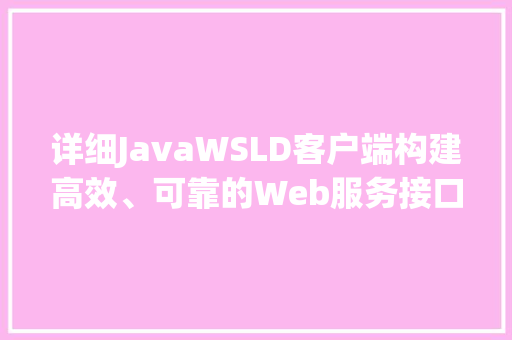 详细JavaWSLD客户端构建高效、可靠的Web服务接口