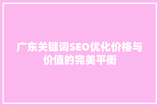 广东关键词SEO优化价格与价值的完美平衡