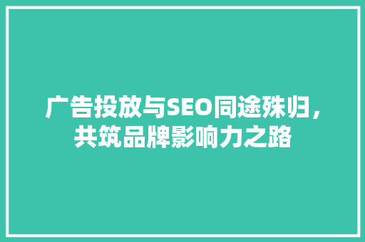 广告投放与SEO同途殊归，共筑品牌影响力之路