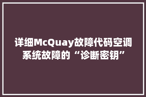 详细McQuay故障代码空调系统故障的“诊断密钥”