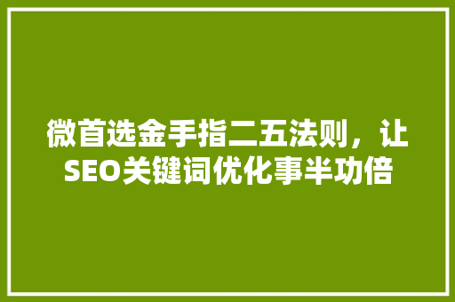 微首选金手指二五法则，让SEO关键词优化事半功倍