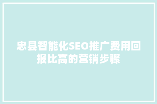 忠县智能化SEO推广费用回报比高的营销步骤