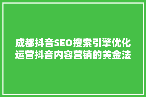 成都抖音SEO搜索引擎优化运营抖音内容营销的黄金法则