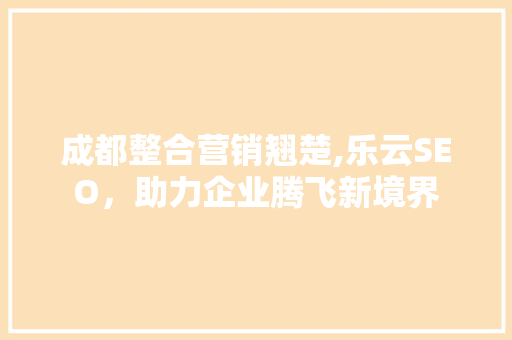 成都整合营销翘楚,乐云SEO，助力企业腾飞新境界