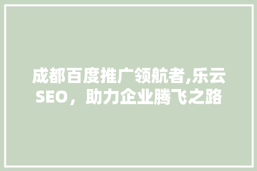 成都百度推广领航者,乐云SEO，助力企业腾飞之路