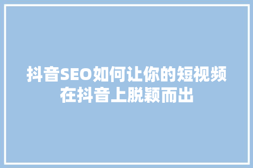 抖音SEO如何让你的短视频在抖音上脱颖而出