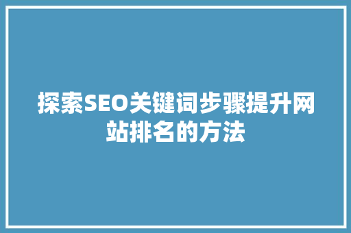 探索SEO关键词步骤提升网站排名的方法