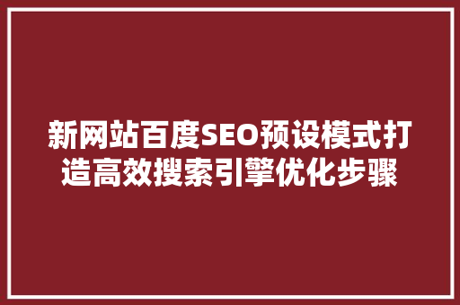 新网站百度SEO预设模式打造高效搜索引擎优化步骤