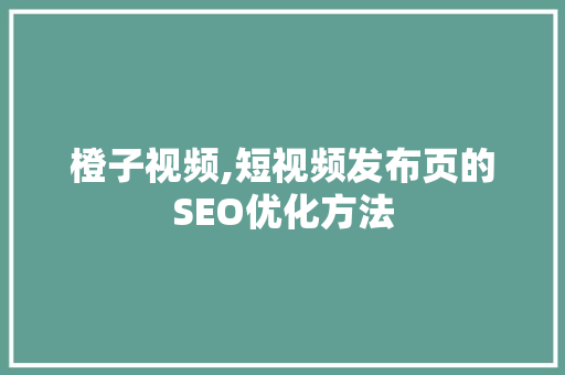 橙子视频,短视频发布页的SEO优化方法
