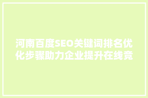 河南百度SEO关键词排名优化步骤助力企业提升在线竞争力