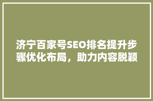 济宁百家号SEO排名提升步骤优化布局，助力内容脱颖而出