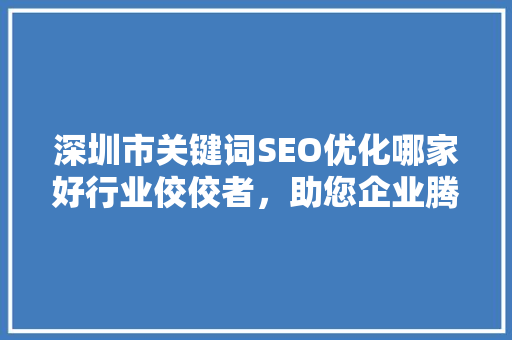 深圳市关键词SEO优化哪家好行业佼佼者，助您企业腾飞