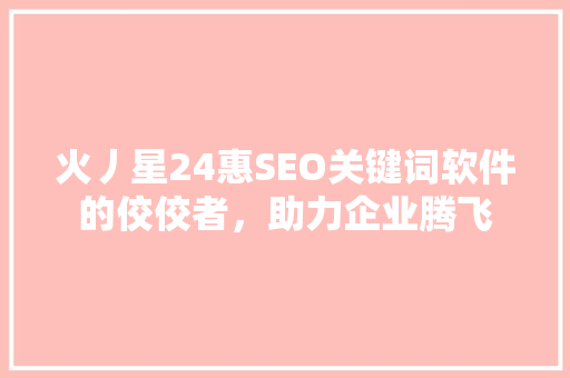 火丿星24惠SEO关键词软件的佼佼者，助力企业腾飞