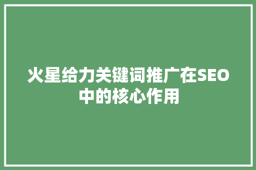 火星给力关键词推广在SEO中的核心作用