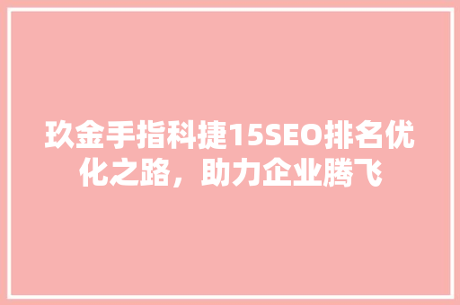 玖金手指科捷15SEO排名优化之路，助力企业腾飞