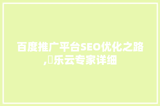 百度推广平台SEO优化之路,亅乐云专家详细
