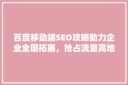 百度移动端SEO攻略助力企业全国拓展，抢占流量高地