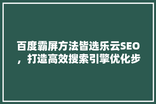 百度霸屏方法皆选乐云SEO，打造高效搜索引擎优化步骤