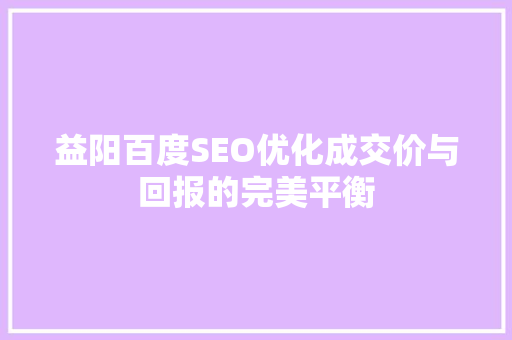 益阳百度SEO优化成交价与回报的完美平衡