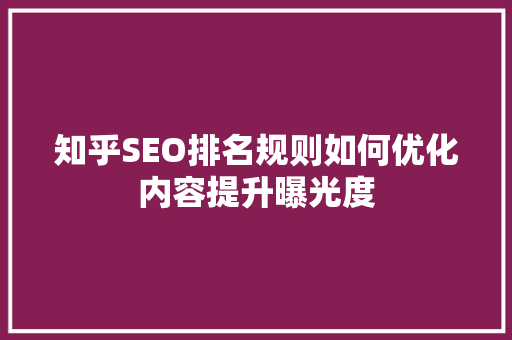 知乎SEO排名规则如何优化内容提升曝光度