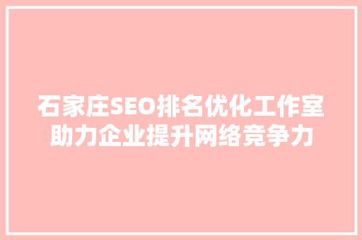 石家庄SEO排名优化工作室助力企业提升网络竞争力