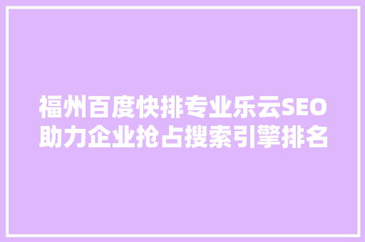 福州百度快排专业乐云SEO助力企业抢占搜索引擎排名制高点