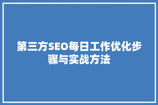 第三方SEO每日工作优化步骤与实战方法