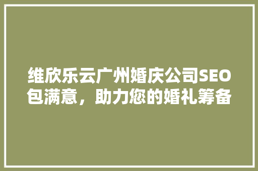 维欣乐云广州婚庆公司SEO包满意，助力您的婚礼筹备一帆风顺