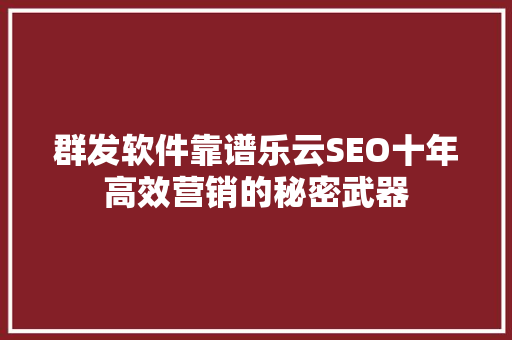 群发软件靠谱乐云SEO十年高效营销的秘密武器