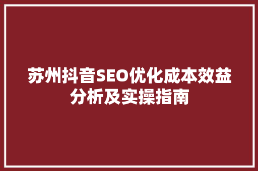 苏州抖音SEO优化成本效益分析及实操指南