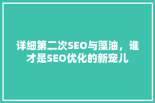 详细第二次SEO与藻油，谁才是SEO优化的新宠儿