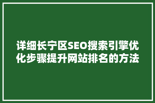 详细长宁区SEO搜索引擎优化步骤提升网站排名的方法