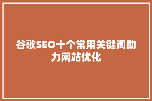 谷歌SEO十个常用关键词助力网站优化