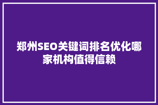 郑州SEO关键词排名优化哪家机构值得信赖