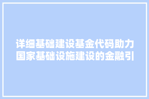 详细基础建设基金代码助力国家基础设施建设的金融引擎