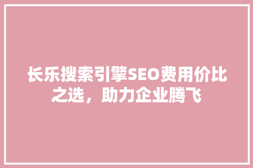 长乐搜索引擎SEO费用价比之选，助力企业腾飞