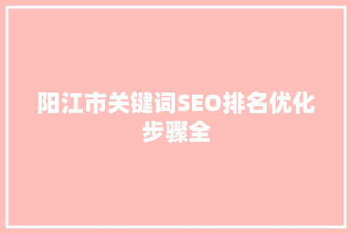 阳江市关键词SEO排名优化步骤全