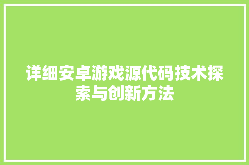 详细安卓游戏源代码技术探索与创新方法