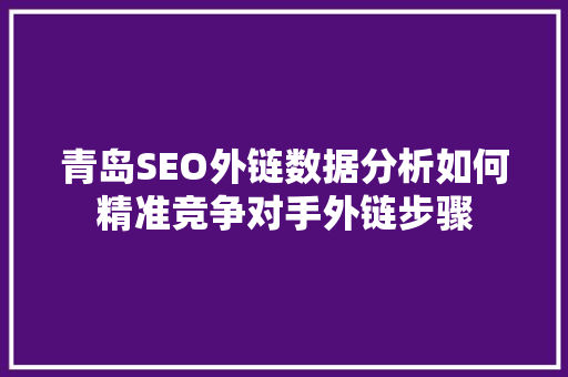 青岛SEO外链数据分析如何精准竞争对手外链步骤