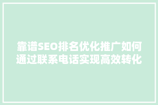 靠谱SEO排名优化推广如何通过联系电话实现高效转化