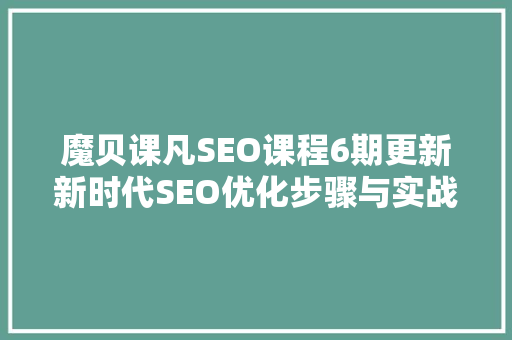 魔贝课凡SEO课程6期更新新时代SEO优化步骤与实战方法