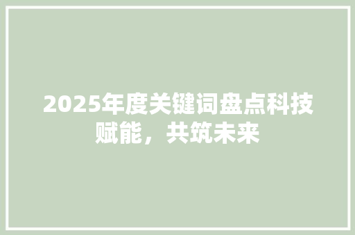 2025年度关键词盘点科技赋能，共筑未来