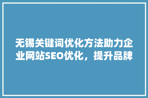 无锡关键词优化方法助力企业网站SEO优化，提升品牌知名度_无锡关键词的优化方法