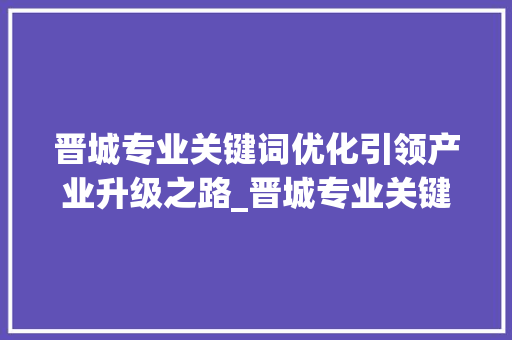 晋城专业关键词优化引领产业升级之路_晋城专业关键词优化
