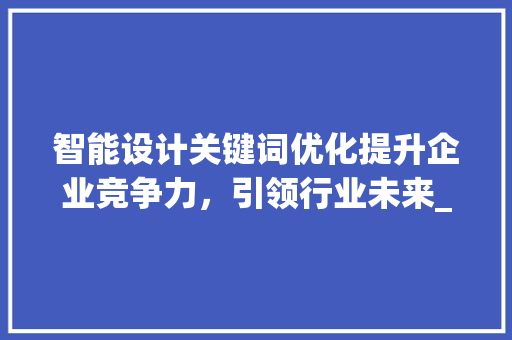 智能设计关键词优化提升企业竞争力，引领行业未来_智能设计关键词优化排名