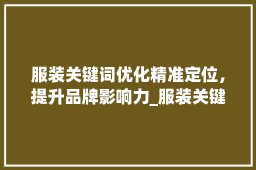 服装关键词优化精准定位，提升品牌影响力_服装关键词优化查询