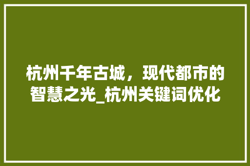 杭州千年古城，现代都市的智慧之光_杭州关键词优化营销